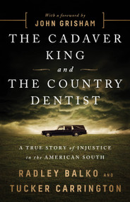 The Cadaver King and the Country Dentist (A True Story of Injustice in the American South) by Radley Balko, Tucker Carrington, John Grisham, 9781610396912