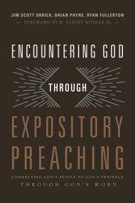 Encountering God through Expository Preaching (Connecting God's People to God's Presence through God's Word) by Ryan Fullerton, Jim Orrick, Brian Payne, 9781433684128