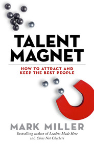 Talent Magnet (How to Attract and Keep the Best People) by Mark Miller, 9781523094950