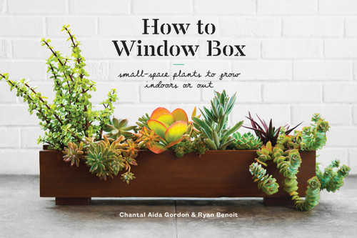 How to Window Box (Small-Space Plants to Grow Indoors or Out) by Chantal Aida Gordon, Ryan Benoit, 9781524760243