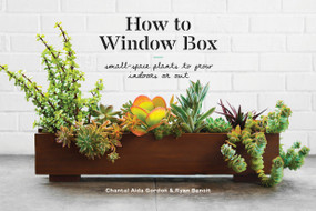 How to Window Box (Small-Space Plants to Grow Indoors or Out) by Chantal Aida Gordon, Ryan Benoit, 9781524760243