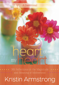 Heart of My Heart (365 Reflections on the Magnitude and Meaning of Motherhood A Devotional) by Kristin Armstrong, 9780446561693