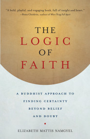 The Logic of Faith (A Buddhist Approach to Finding Certainty Beyond Belief and Doubt) by Elizabeth Mattis Namgyel, 9781611802306