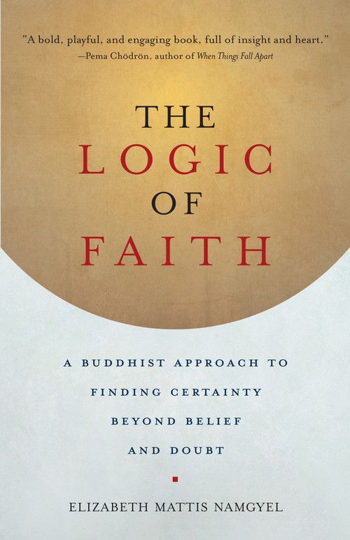 The Logic of Faith (A Buddhist Approach to Finding Certainty Beyond Belief and Doubt) by Elizabeth Mattis Namgyel, 9781611802306