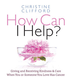 How Can I Help? (Giving and Receiving Kindness & Care When You or Someone You Love Has Cancer) by Christine K. Clifford, 9781944833435