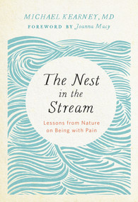 The Nest in the Stream (Lessons from Nature on Being with Pain) by Michael Kearney, MD, 9781946764003