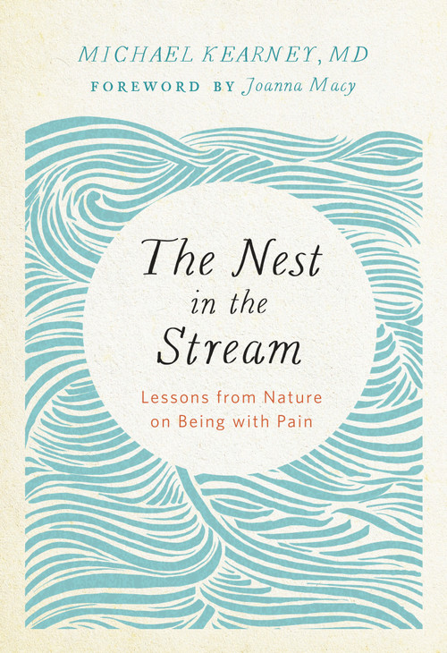 The Nest in the Stream (Lessons from Nature on Being with Pain) by Michael Kearney, MD, 9781946764003