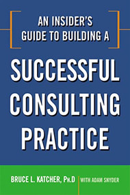 An Insider's Guide to Building a Successful Consulting Practice by Bruce Katcher, Adam Snyder, 9780814414361
