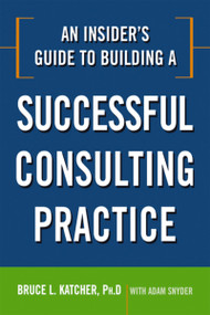 An Insider's Guide to Building a Successful Consulting Practice by Bruce Katcher, Adam Snyder, 9780814414361