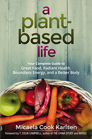 A Plant-Based Life (Your Complete Guide to Great Food, Radiant Health, Boundless Energy, and a Better Body) by Micaela Karlsen, 9780814437070