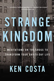 Strange Kingdom (Meditations on the Cross to Transform Your Day to Day Life) by Ken Costa, 9781400208081