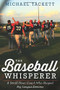 The Baseball Whisperer (A Small-Town Coach Who Shaped Big League Dreams) by Michael Tackett, 9780544387645