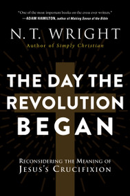 The Day the Revolution Began (Reconsidering the Meaning of Jesus's Crucifixion) - 9780062334398 by N. T. Wright
