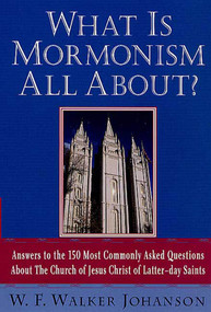 What Is Mormonism All About? (Answers to the 150 Most Commonly Asked Questions about The Church of Jesus Christ of Latter-day Saints) by W. Walker F. Johanson, 9780312289621