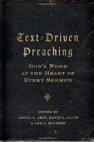 Text-Driven Preaching (God's Word at the Heart of Every Sermon) by Dr. Daniel L. Akin, David L. Allen, Ned Mathews, 9780805449600