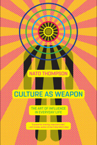 Culture as Weapon (The Art of Influence in Everyday Life) - 9781612196800 by Nato Thompson, 9781612196800