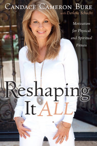 Reshaping It All (Motivation for Physical and Spiritual Fitness) by Candace Cameron Bure, Darlene Schacht, 9781433669736
