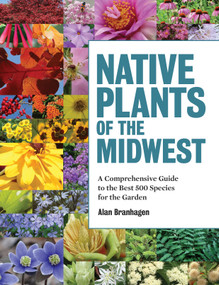 Native Plants of the Midwest (A Comprehensive Guide to the Best 500 Species for the Garden) by Alan Branhagen, 9781604695939