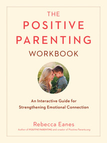 The Positive Parenting Workbook (An Interactive Guide for Strengthening Emotional Connection) by Rebecca Eanes, 9780143131557