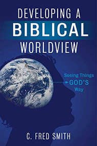 Developing a Biblical Worldview (Seeing Things God's Way) by C. Fred Smith, 9781433674464