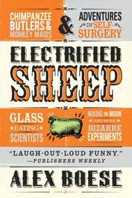 Electrified Sheep (Glass-eating Scientists, Nuking the Moon, and More Bizarre Experiments) by Alex Boese, 9781250031709