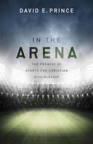 In the Arena (The Promise of Sports for Christian Discipleship) by David E. Prince, 9781433690259
