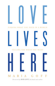 Love Lives Here (Finding What You Need in a World Telling You What You Want) by Maria Goff, 9781433648915