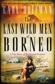 The Last Wild Men of Borneo (A True Story of Death and Treasure) by Carl Hoffman, 9780062439024