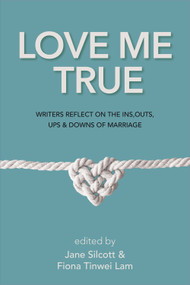 Love Me True (Writers Reflect on the Ins, Outs, Ups & Downs of Marriage) by Fiona Tinwei Lam, Jane Silcott, 9781987915662