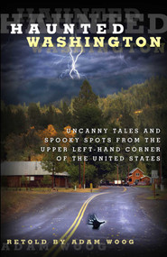 Haunted Washington (Uncanny Tales And Spooky Spots From The Upper Left-Hand Corner Of The United States) by Adam Woog, 9780762771868