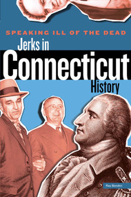 Speaking Ill of the Dead: Jerks in Connecticut History by Ray Bendici, 9780762772155