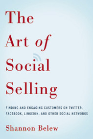 The Art of Social Selling (Finding and Engaging Customers on Twitter, Facebook, LinkedIn, and Other Social Networks) by Shannon Belew, 9780814433324