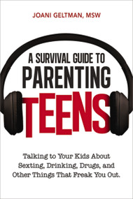 A Survival Guide to Parenting Teens (Talking to Your Kids About Sexting, Drinking, Drugs, and Other Things That Freak You Out) by Joani Geltman, 9780814433669