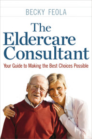 The Eldercare Consultant (Your Guide to Making the Best Choices Possible) by Becky Feola, 9780814436318
