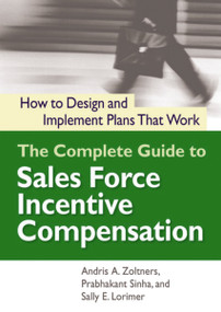 The Complete Guide to Sales Force Incentive Compensation (How to Design and Implement Plans That Work) by Andris Zoltners, Prabhakant Sinha, Sally Lorimer, 9780814437735