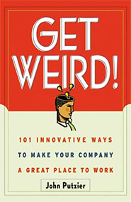 Get Weird! (101 Innovative Ways to Make Your Company a Great Place to Work) by John Putzier, 9780814471142
