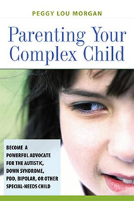 Parenting Your Complex Child (Become a Powerful Advocate for the Autistic, Down Syndrome, PDD, Bipolar, or Other Special-Needs Child) by Peggy Morgan, 9780814473160