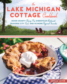 The Lake Michigan Cottage Cookbook (Door County Cherry Pie, Sheboygan Bratwurst, Traverse City Trout, and 115 More Regional Favorites) by Amelia Levin, 9781612127323