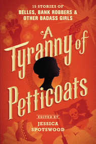 A Tyranny of Petticoats (15 Stories of Belles, Bank Robbers & Other Badass Girls) - 9781536200256 by Jessica Spotswood, J. Anderson Coats, Andrea Cremer, Robin LaFevers, Y.S. Lee, Katherine Longshore, Marie Lu, Kekla Magoon, Marissa Meyer, Saundra Mitchell, Beth Revis, Caroline Tung Richmond, Lindsay Smith, Jessica Spotswood, Robin Talley, 9781536200256