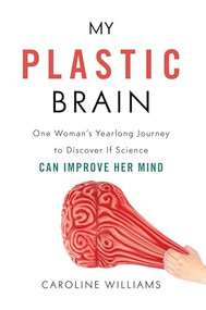 My Plastic Brain (One Woman's Yearlong Journey to Discover If Science Can Improve Her Mind) by Caroline Williams, 9781633883918