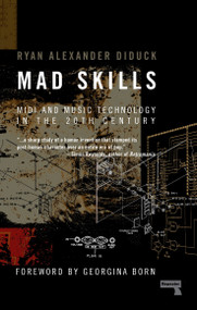Mad Skills (MIDI and Music Technology in the Twentieth Century) by Ryan Diduck, 9781910924761