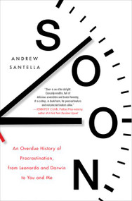 Soon (An Overdue History of Procrastination, from Leonardo and Darwin to You and Me) by Andrew Santella, 9780062491589