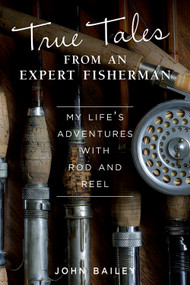 True Tales from an Expert Fisherman (A Memoir of My Life with Rod and Reel) by John Bailey, 9781504800877