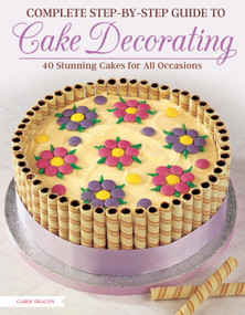 Complete Step-by-Step Guide to Cake Decorating (40 Stunning Cakes for All Occasions) by Carol Deacon, 9781504800945