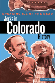 Speaking Ill of the Dead: Jerks in Colorado History by Phyllis Perry, 9780762727056