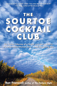 Sourtoe Cocktail Club (The Yukon Odyssey Of A Father And Son In Search Of A Mummified Human Toe ... And Everything Else) by Ron Franscell, 9780762771561
