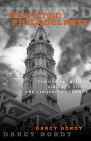 Haunted Philadelphia (Famous Phantoms, Sinister Sites, and Lingering Legends) by Darcy Oordt, 9781493015795