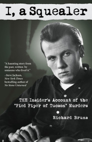 I, a Squealer (The insider's account of the “Pied Piper of Tucson” murders) by Richard Bruns, 9780983166559