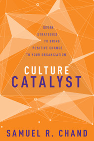 Culture Catalyst (Seven Strategies to Bring Positive Change to Your Organization) by Samuel R. Chand, 9781641230780