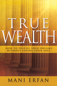 True Wealth (How to Fulfill your Dreams without Losing Your Soul) by Mani Erfan, 9781629119885